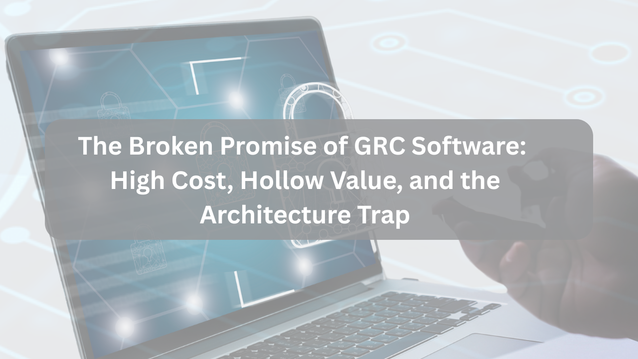 The Broken Promise of GRC Software: High Cost, Hollow Value, and the Architecture Trap